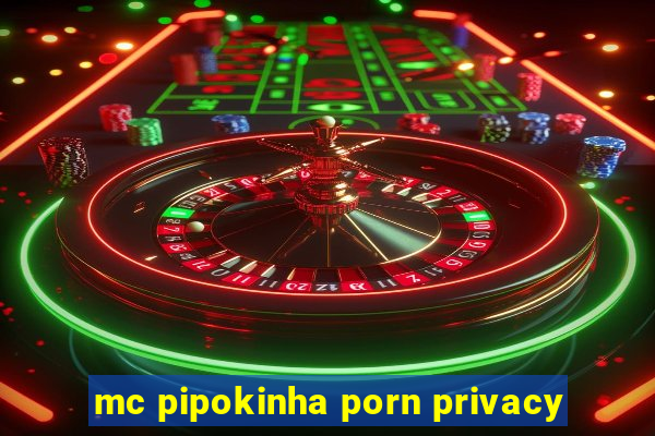 mc pipokinha porn privacy